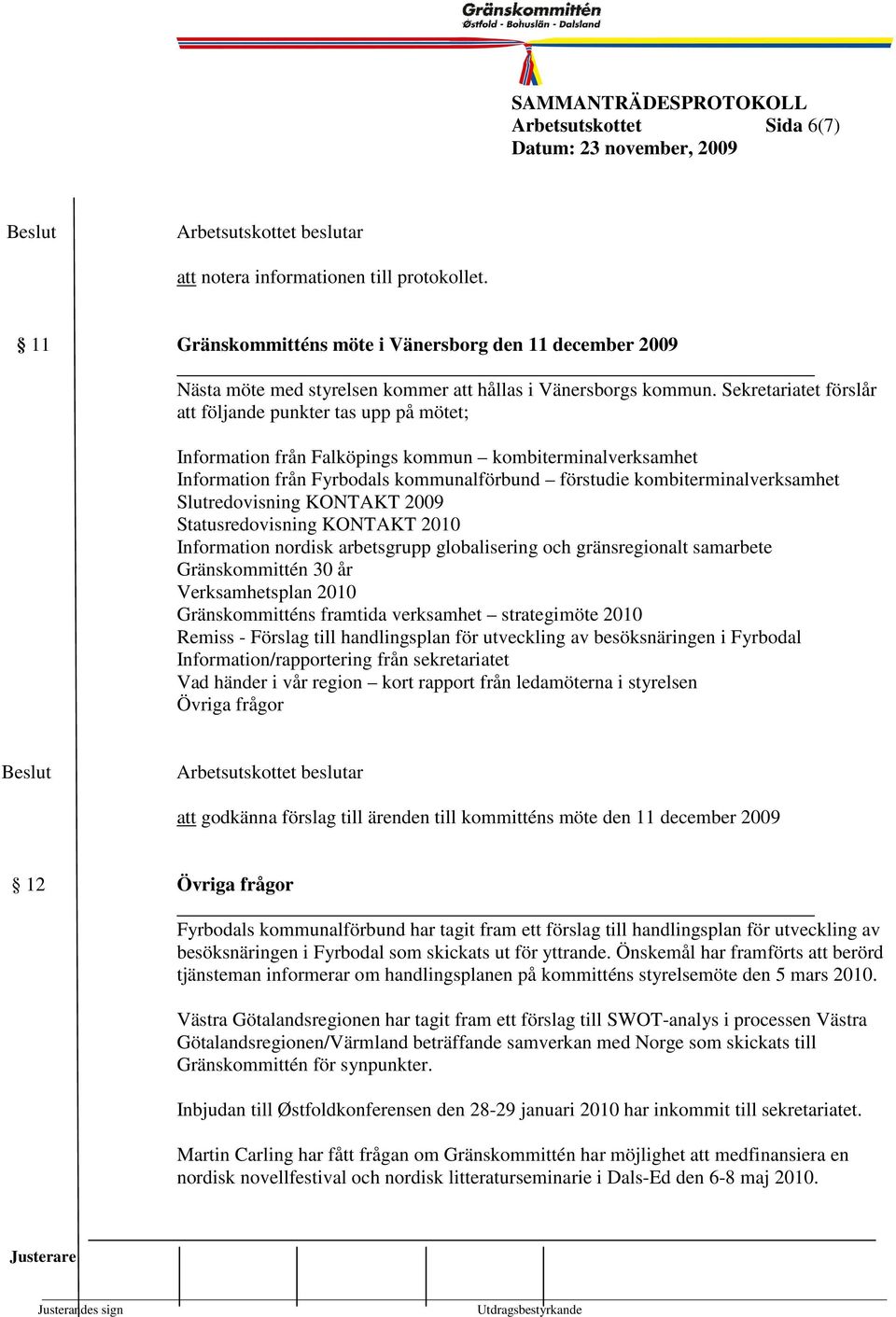 Slutredovisning KONTAKT 2009 Statusredovisning KONTAKT 2010 Information nordisk arbetsgrupp globalisering och gränsregionalt samarbete Gränskommittén 30 år Verksamhetsplan 2010 Gränskommitténs