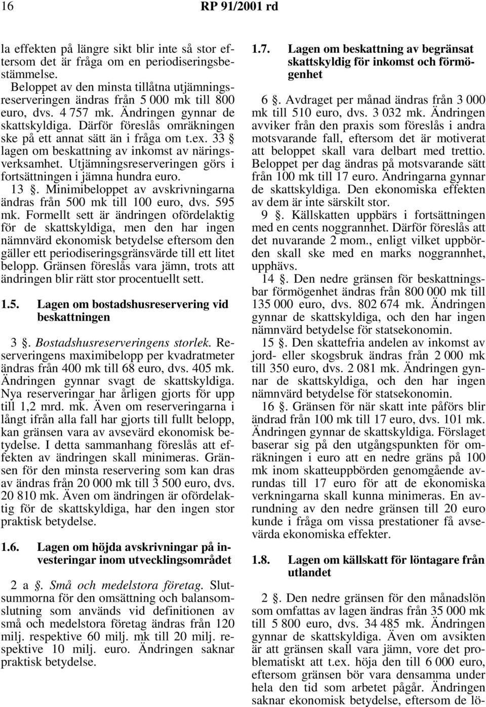 Utjämningsreserveringen görs i fortsättningen i jämna hundra euro. 13. Minimibeloppet av avskrivningarna ändras från 500 mk till 100 euro, dvs. 595 mk.