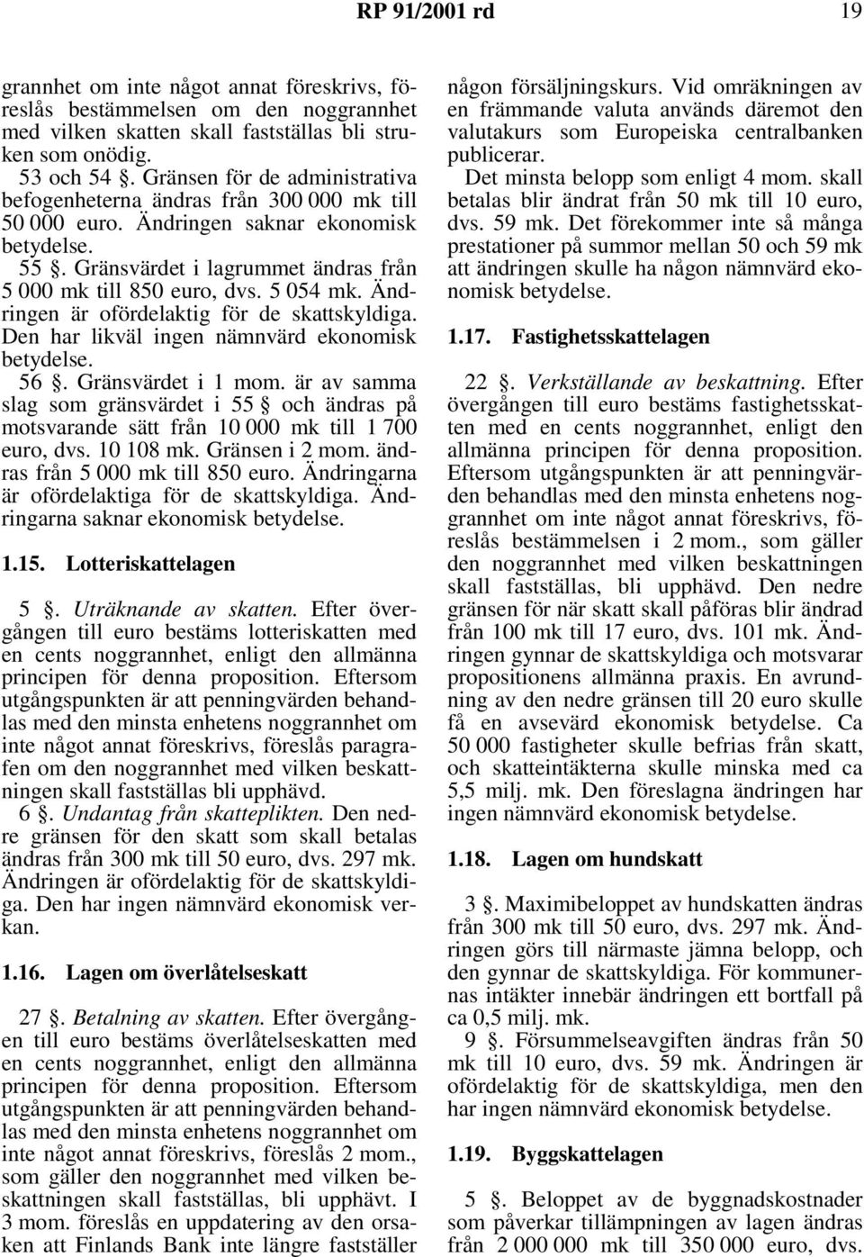 5 054 mk. Ändringen är ofördelaktig för de skattskyldiga. Den har likväl ingen nämnvärd ekonomisk betydelse. 56. Gränsvärdet i 1 mom.