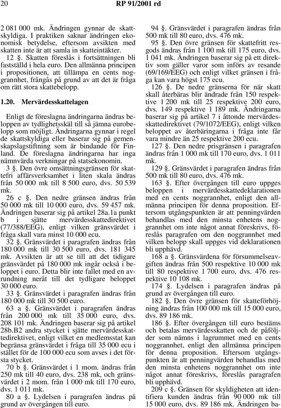 Den allmänna principen i propositionen, att tillämpa en cents noggrannhet, frångås på grund av att det är fråga om rätt stora skattebelopp. 1.20.