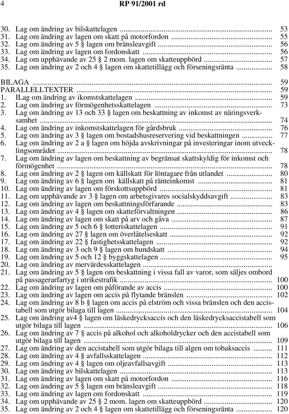 I om ändring av ikomstskattelagen... 59 2. 3. om ändring av förmögenhetsskattelagen... om ändring av 13 och 33 lagen om beskattning av inkomst av näringsverksamhet 73... 74 4. 5. om ändring av inkomstskattelagen för gårdsbruk.