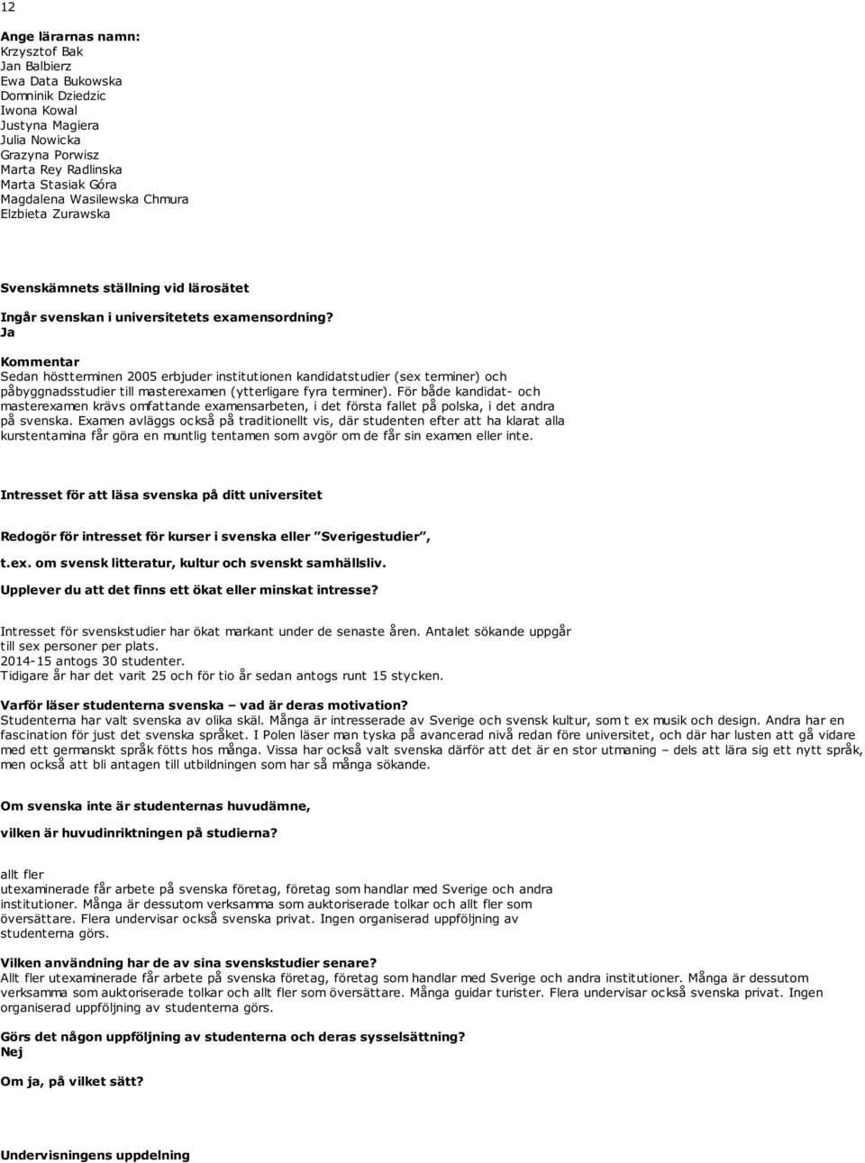 Ja Kommentar Sedan höstterminen 2005 erbjuder institutionen kandidatstudier (sex terminer) och påbyggnadsstudier till masterexamen (ytterligare fyra terminer).