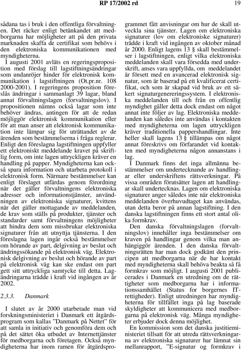 I augusti 2001 avläts en regeringsproposition med förslag till lagstiftningsändringar som undanröjer hinder för elektronisk kommunikation i lagstiftningen (Ot.pr.nr. 108 2000-2001).