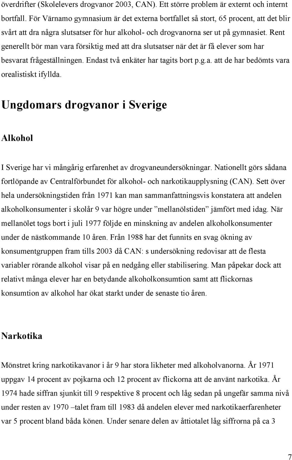 Rent generellt bör man vara försiktig med att dra slutsatser när det är få elever som har besvarat frågeställningen. Endast två enkäter har tagits bort p.g.a. att de har bedömts vara orealistiskt ifyllda.