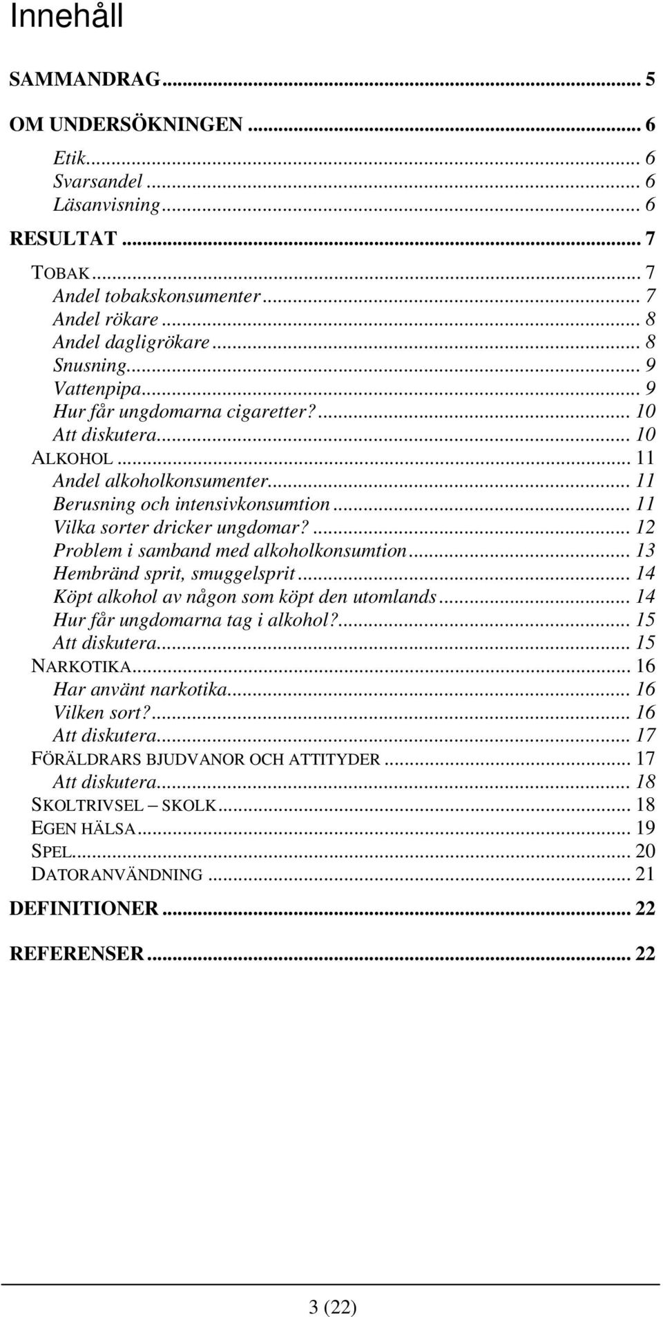 ... 12 Problem i samband med alkoholkonsumtion... 13 Hembränd sprit, smuggelsprit... 14 Köpt alkohol av någon som köpt den utomlands... 14 Hur får ungdomarna tag i alkohol?... 15 Att diskutera.