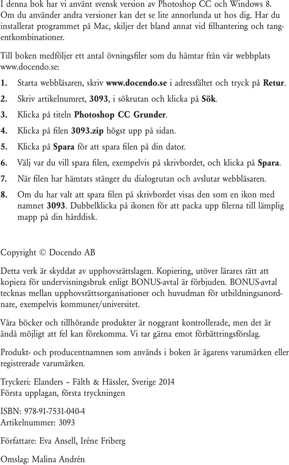 Starta webbläsaren, skriv www.docendo.se i adressfältet och tryck på Retur. 2. Skriv artikelnumret, 3093, i sökrutan och klicka på Sök. 3. Klicka på titeln Photoshop CC Grunder. 4.