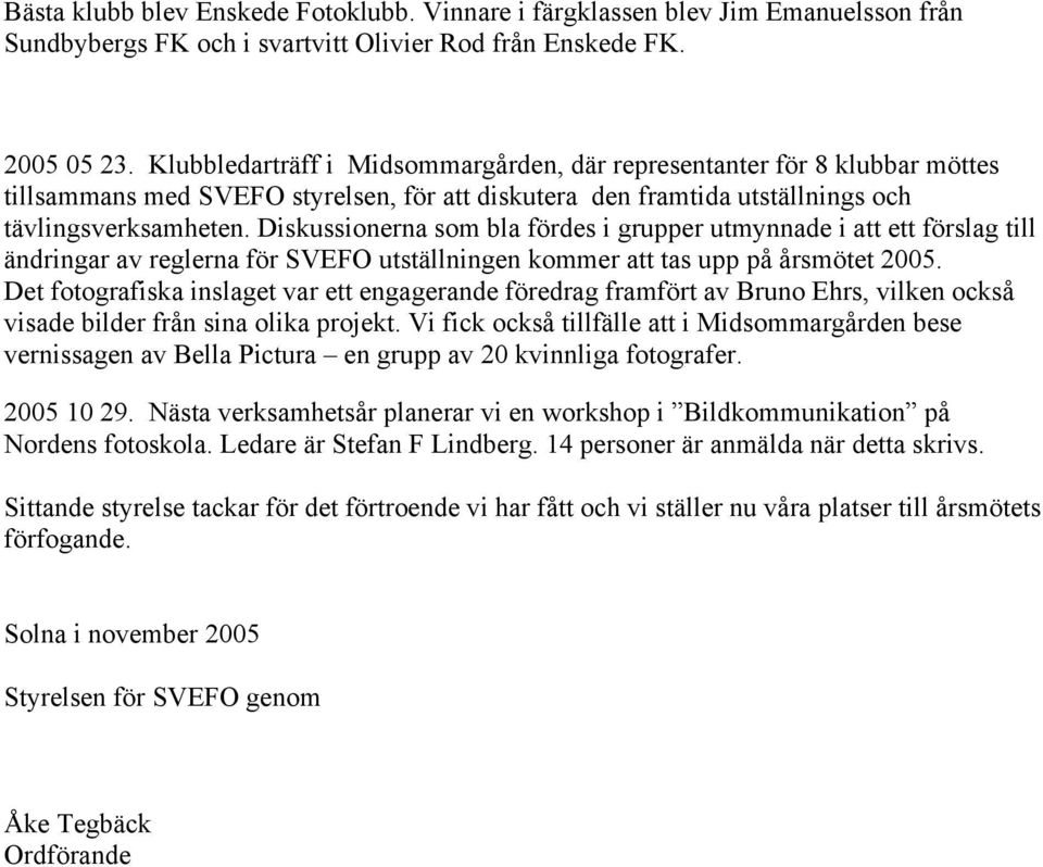 Diskussionerna som bla fördes i grupper utmynnade i att ett förslag till ändringar av reglerna för SVEFO utställningen kommer att tas upp på årsmötet 2005.