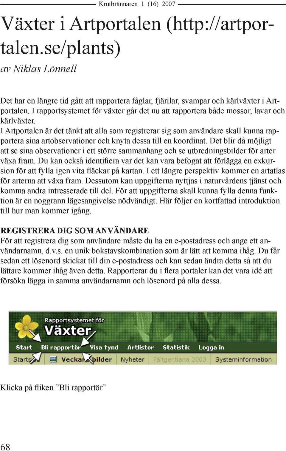 I Artportalen är det tänkt att alla som registrerar sig som användare skall kunna rapportera sina artobservationer och knyta dessa till en koordinat.