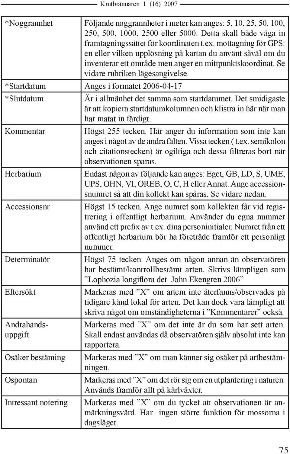 *Startdatum Anges i formatet 2006-04-17 *Slutdatum Kommentar Herbarium Accessionsnr Determinatör Eftersökt Andrahandsuppgift Osäker bestäming Ospontan Intressant notering Är i allmänhet det samma som