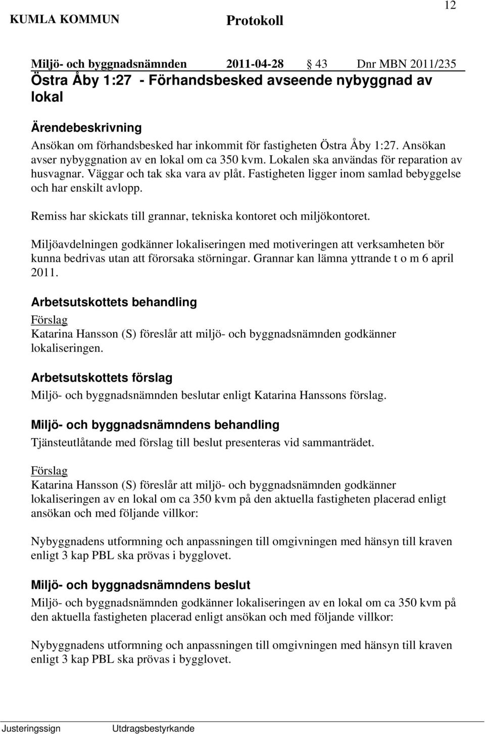 Fastigheten ligger inom samlad bebyggelse och har enskilt avlopp. Remiss har skickats till grannar, tekniska kontoret och miljökontoret.