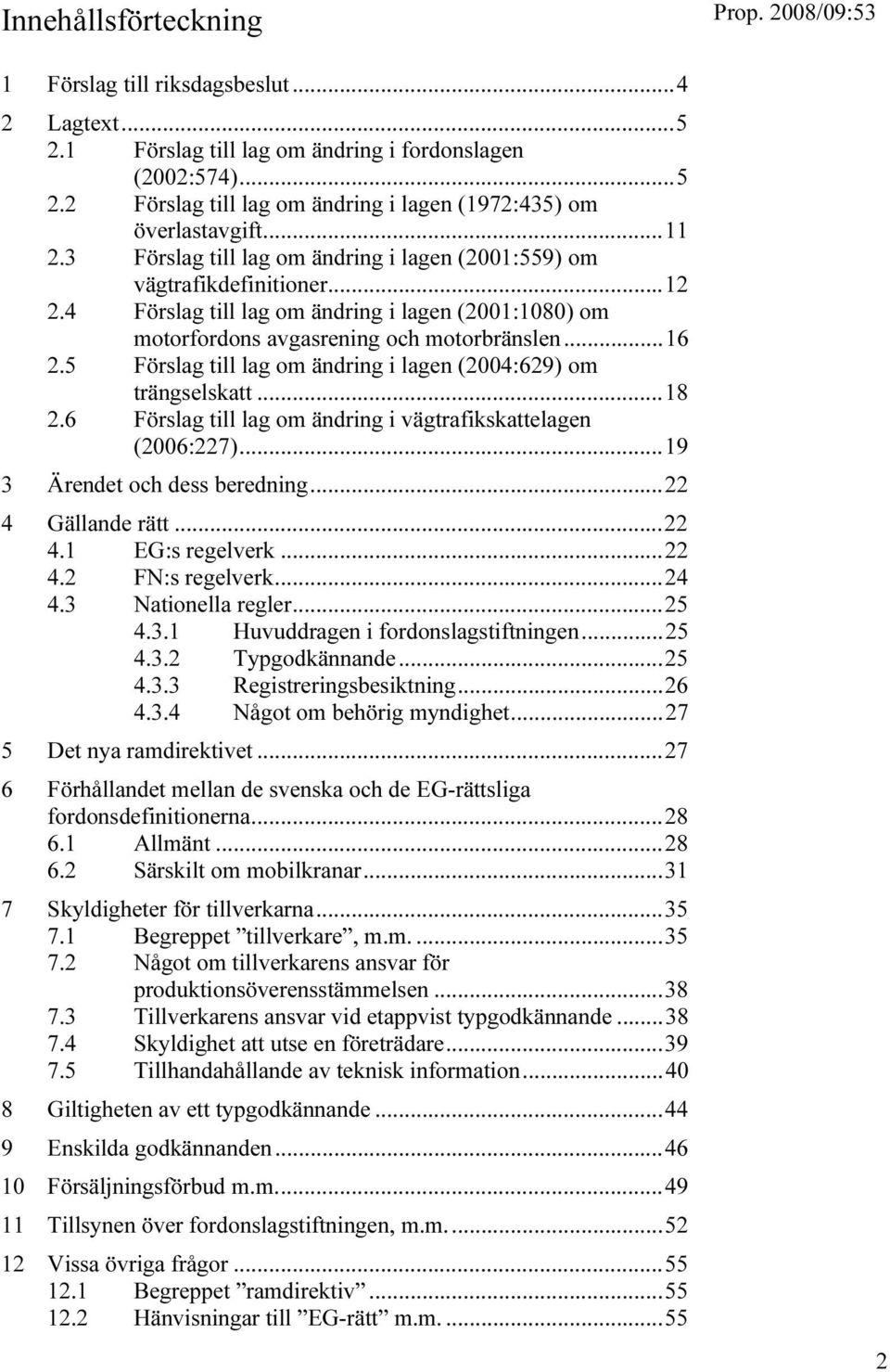 5 Förslag till lag om ändring i lagen (2004:629) om trängselskatt...18 2.6 Förslag till lag om ändring i vägtrafikskattelagen (2006:227)...19 3 Ärendet och dess beredning...22 4 Gällande rätt...22 4.1 EG:s regelverk.