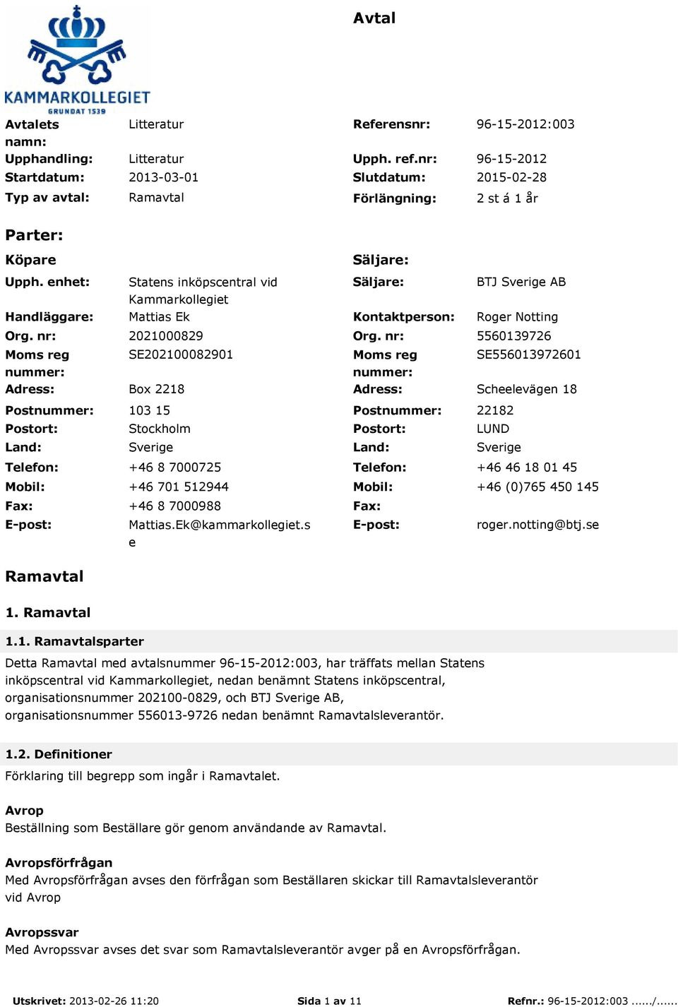 nr: Moms reg nummer: Adress: Postnummer: Postort: Land: Telefon: Mobil: Fax: E-post: Säljare: Statens inköpscentral vid Kammarkollegiet Säljare: BTJ Sverige AB Mattias Ek Kontaktperson: Roger Notting