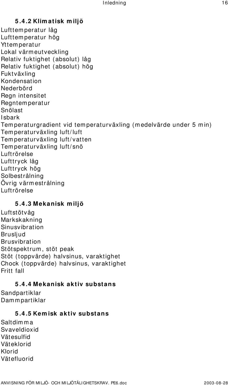 intensitet Regntemperatur Snölast Isbark Temperaturgradient vid temperaturväxling (medelvärde under 5 min) Temperaturväxling luft/luft Temperaturväxling luft/vatten Temperaturväxling luft/snö