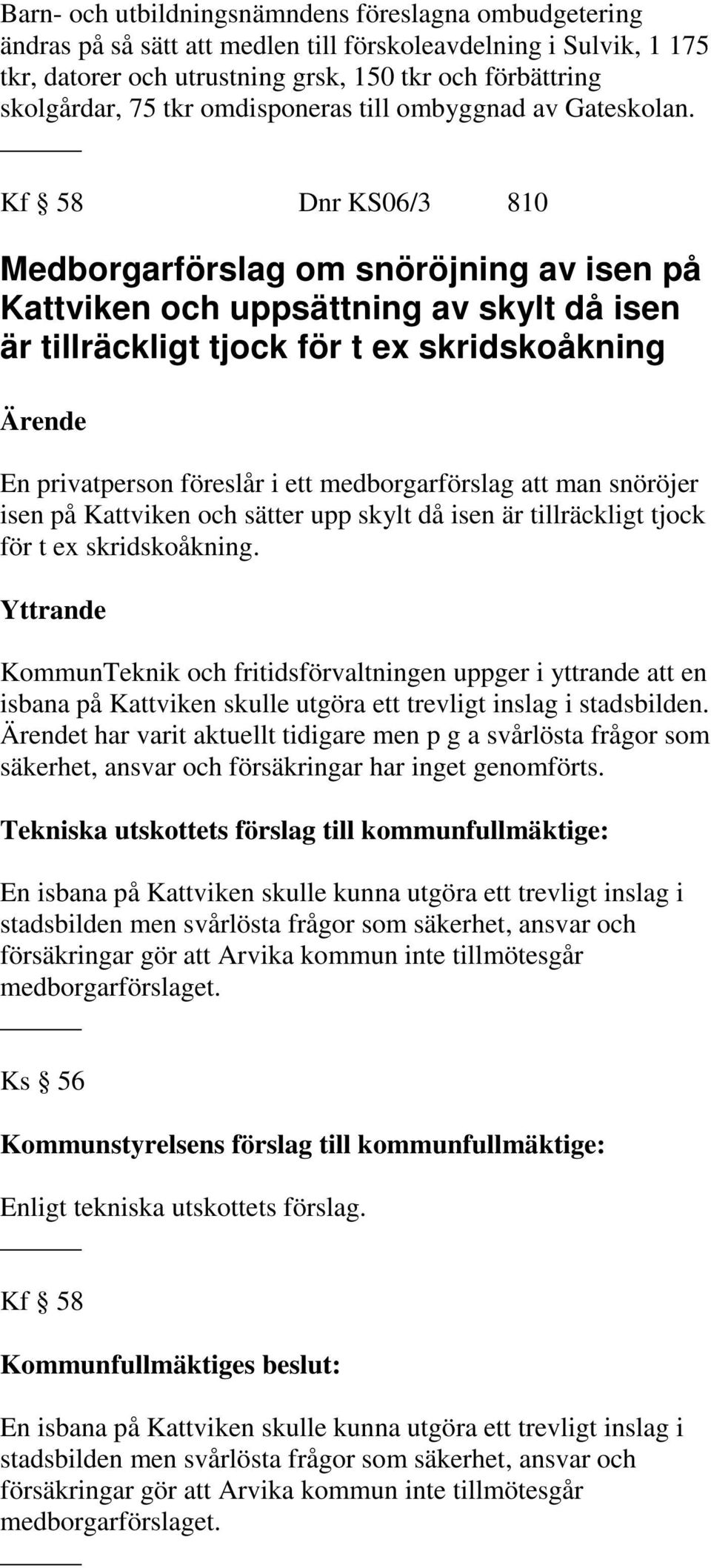 Kf 58 Dnr KS06/3 810 Medborgarförslag om snöröjning av isen på Kattviken och uppsättning av skylt då isen är tillräckligt tjock för t ex skridskoåkning En privatperson föreslår i ett medborgarförslag