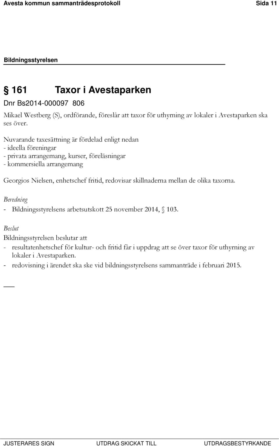 Nuvarande taxesättning är fördelad enligt nedan - ideella föreningar - privata arrangemang, kurser, föreläsningar - kommersiella arrangemang Georgios Nielsen, enhetschef fritid,
