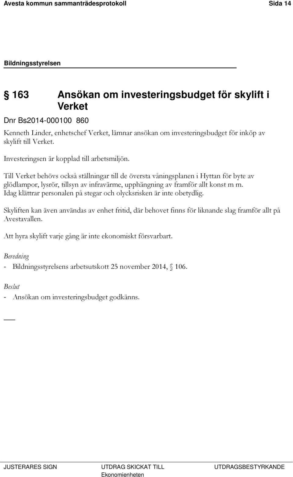 Till Verket behövs också ställningar till de översta våningsplanen i Hyttan för byte av glödlampor, lysrör, tillsyn av infravärme, upphängning av framför allt konst m m.