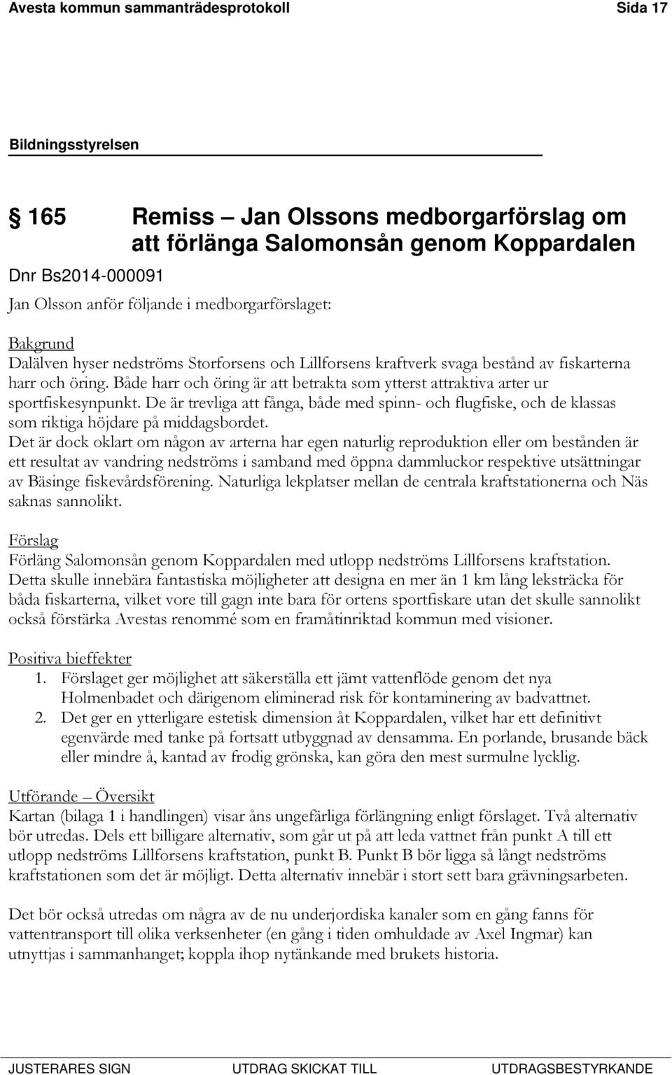 Både harr och öring är att betrakta som ytterst attraktiva arter ur sportfiskesynpunkt. De är trevliga att fånga, både med spinn- och flugfiske, och de klassas som riktiga höjdare på middagsbordet.