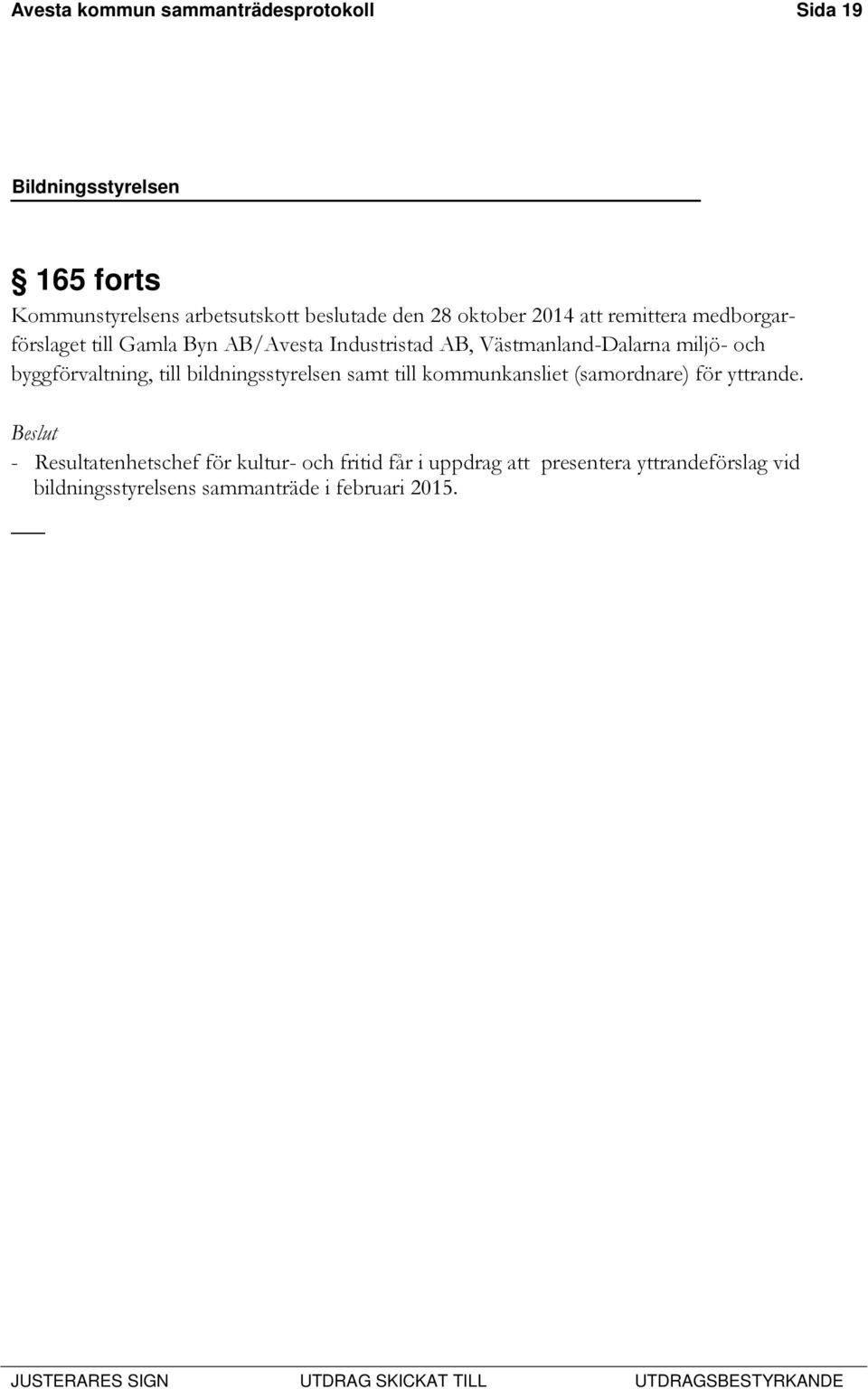 byggförvaltning, till bildningsstyrelsen samt till kommunkansliet (samordnare) för yttrande.
