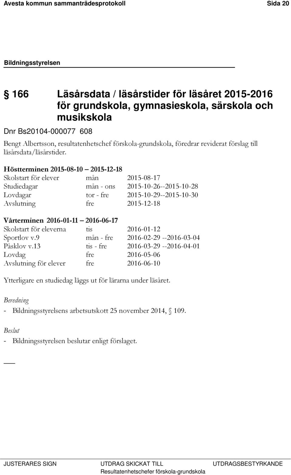 Höstterminen 2015-08-10 2015-12-18 Skolstart för elever mån 2015-08-17 Studiedagar mån - ons 2015-10-26--2015-10-28 Lovdagar tor - fre 2015-10-29--2015-10-30 Avslutning fre 2015-12-18 Vårterminen