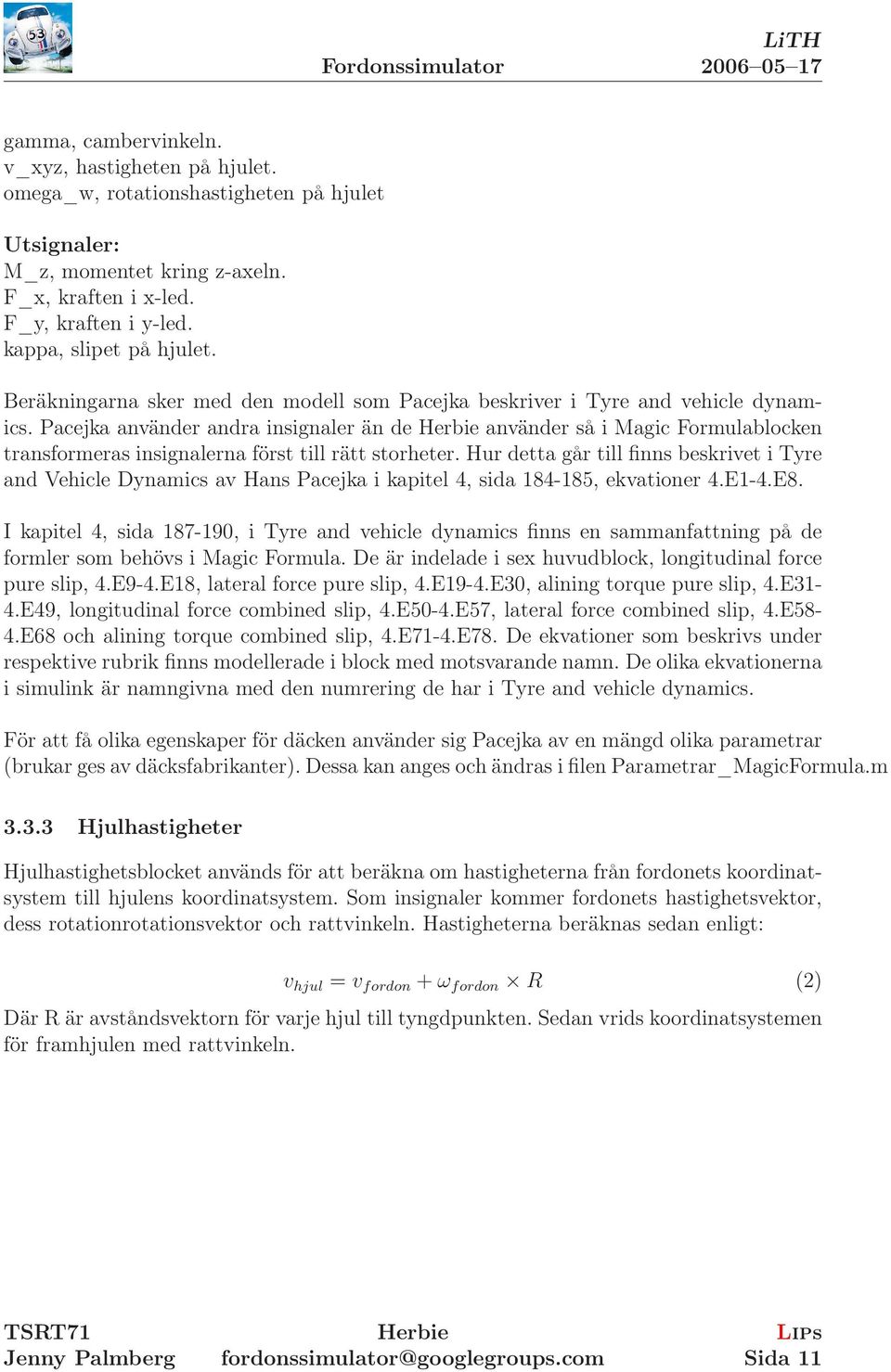 Pacejka använder andra insignaler än de använder så i Magic Formulablocken transformeras insignalerna först till rätt storheter.