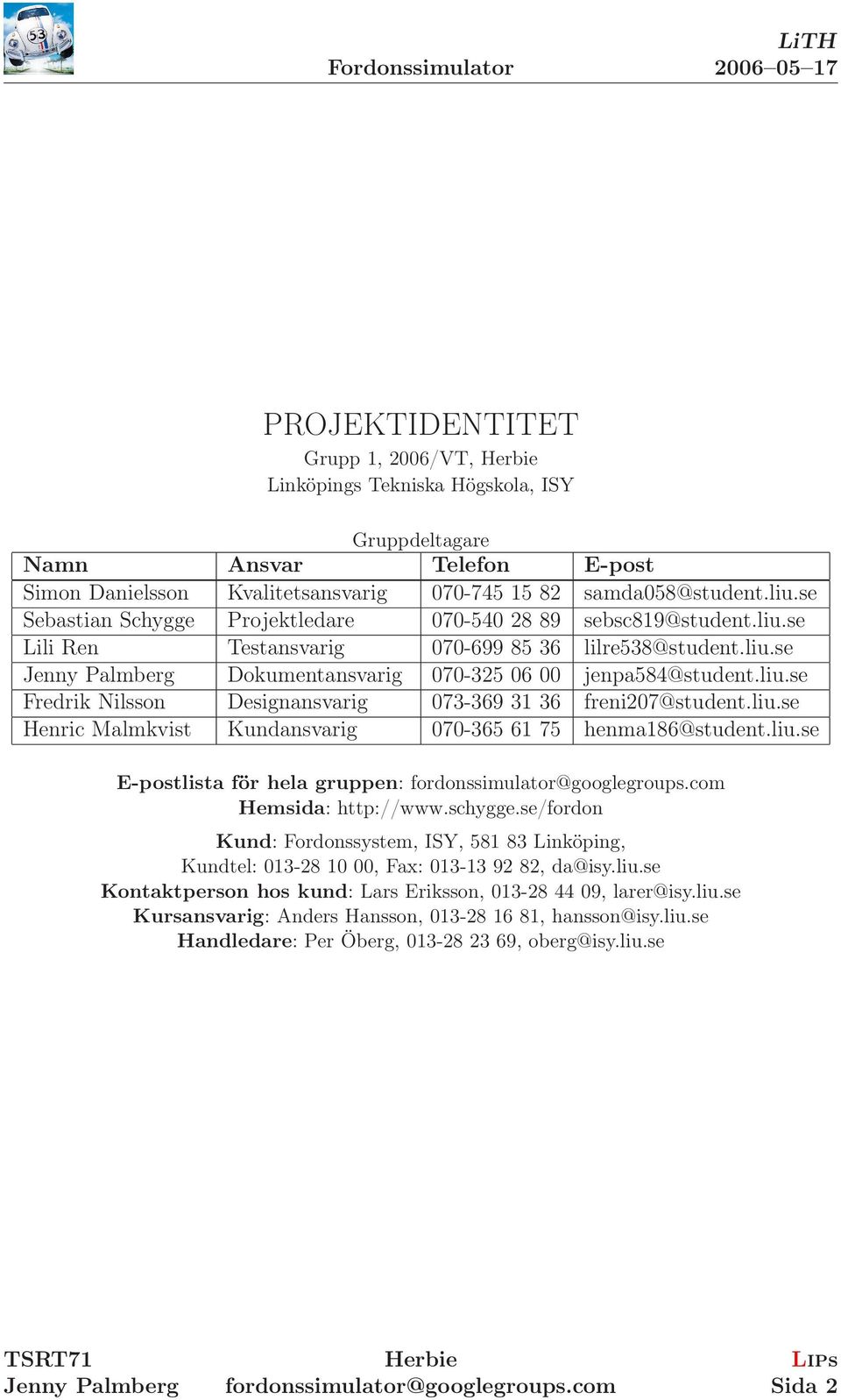 liu.se Henric Malmkvist Kundansvarig 070-365 6 75 henma86@student.liu.se E-postlista för hela gruppen: Hemsida: http://www.schygge.