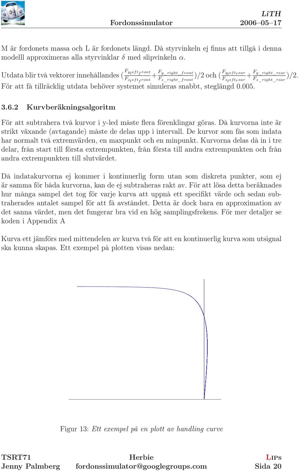 För att få tillräcklig utdata behöver systemet simuleras snabbt, steglängd 0.005. 3.6.2 Kurvberäkningsalgoritm För att subtrahera två kurvor i y-led måste flera förenklingar göras.
