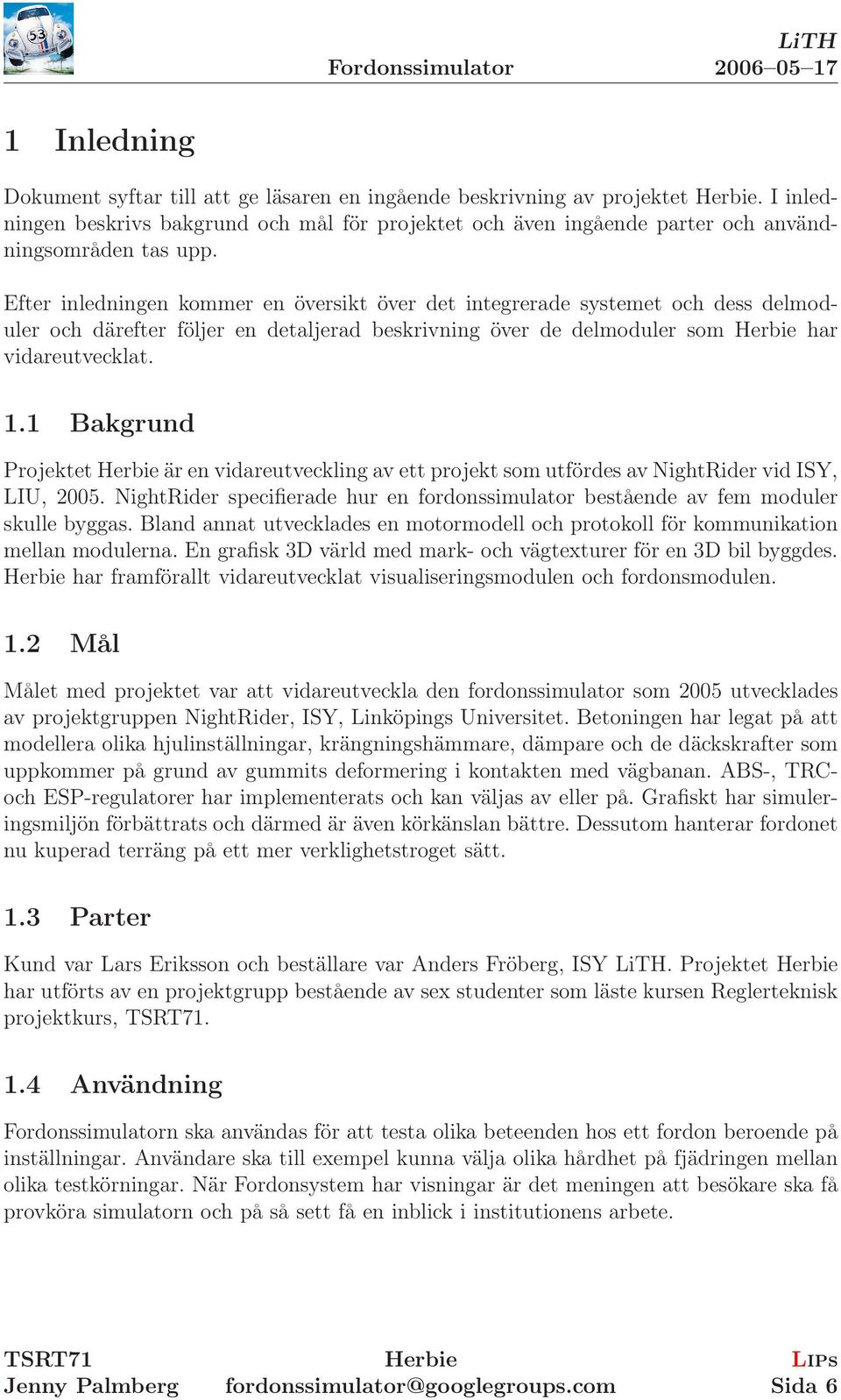 . Bakgrund Projektet är en vidareutveckling av ett projekt som utfördes av NightRider vid ISY, LIU, 2005. NightRider specifierade hur en fordonssimulator bestående av fem moduler skulle byggas.