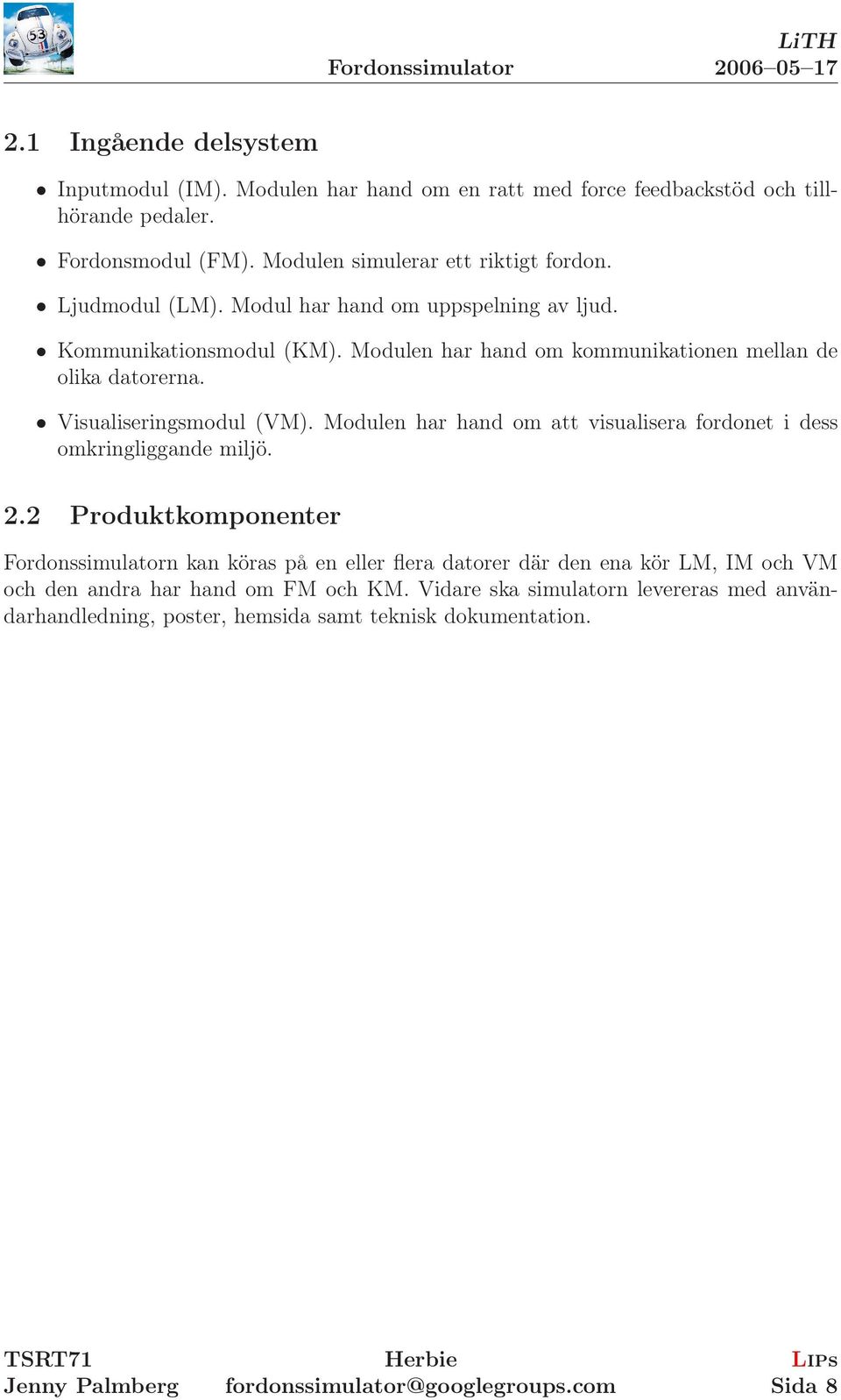 Modulen har hand om kommunikationen mellan de olika datorerna. Visualiseringsmodul (VM). Modulen har hand om att visualisera fordonet i dess omkringliggande miljö. 2.
