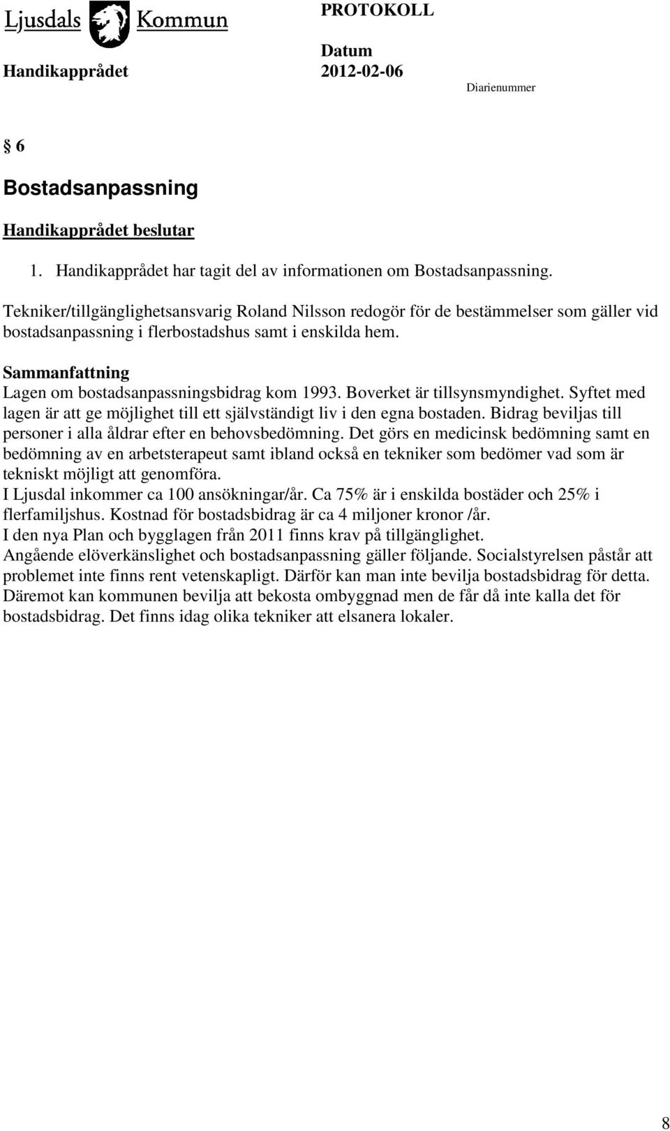 Sammanfattning Lagen om bostadsanpassningsbidrag kom 1993. Boverket är tillsynsmyndighet. Syftet med lagen är att ge möjlighet till ett självständigt liv i den egna bostaden.