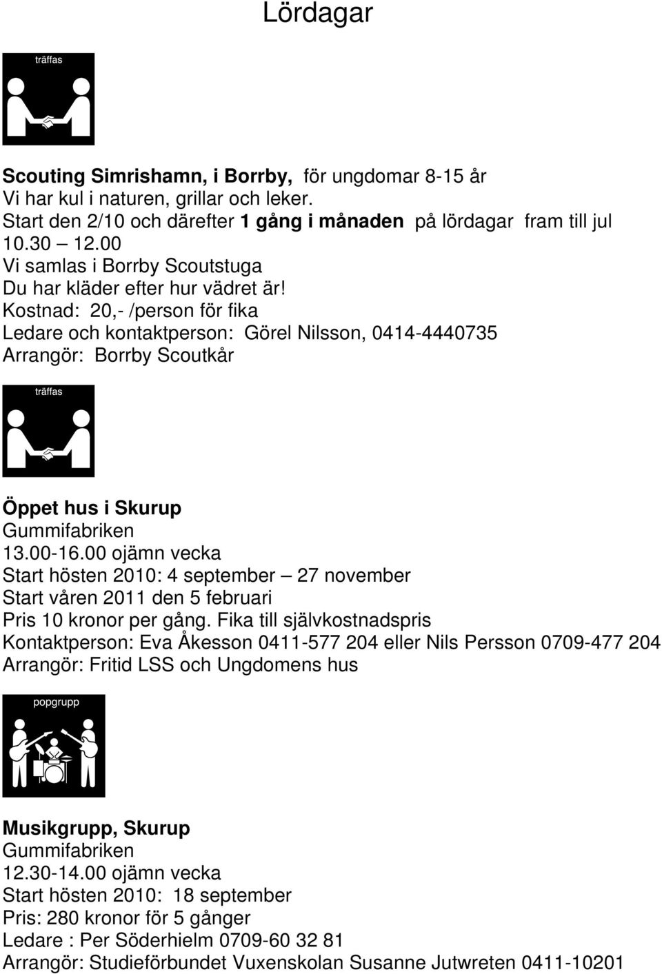 Kostnad: 20,- /person för fika Ledare och kontaktperson: Görel Nilsson, 0414-4440735 Arrangör: Borrby Scoutkår Öppet hus i Skurup Gummifabriken 13.00-16.