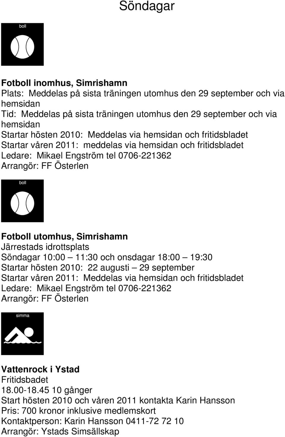 idrottsplats Söndagar 10:00 11:30 och onsdagar 18:00 19:30 Startar hösten 2010: 22 augusti 29 september Startar våren 2011: Meddelas via hemsidan och fritidsbladet Ledare: Mikael Engström tel