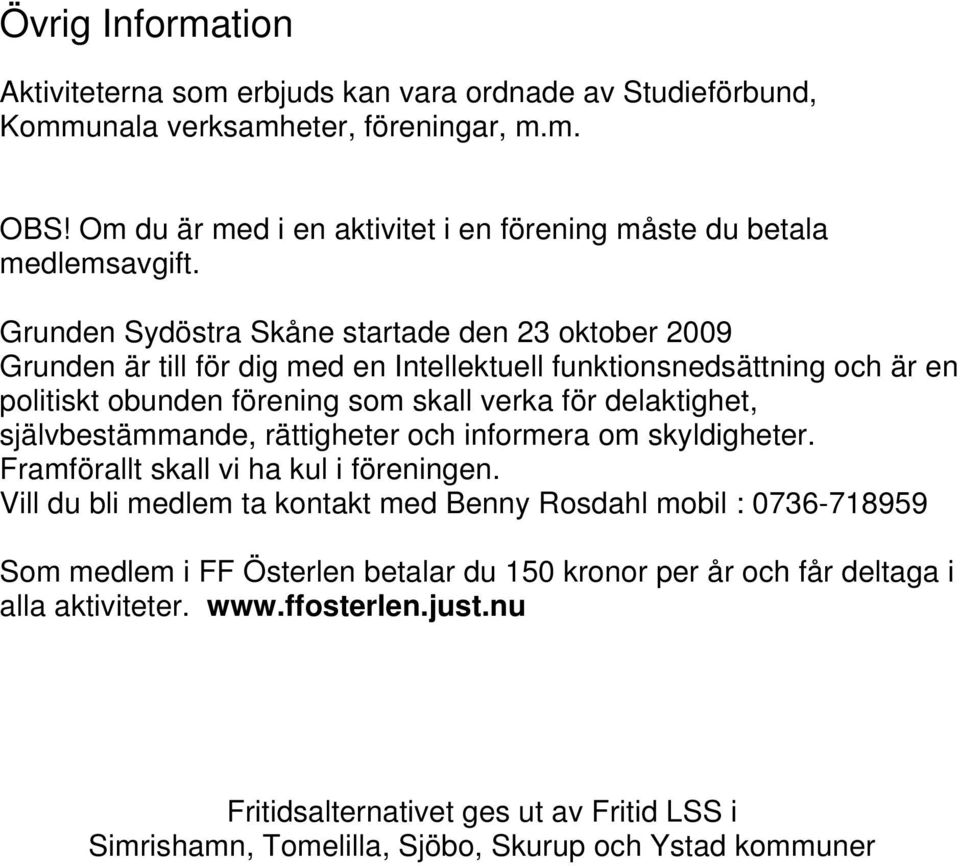 Grunden Sydöstra Skåne startade den 23 oktober 2009 Grunden är till för dig med en Intellektuell funktionsnedsättning och är en politiskt obunden förening som skall verka för delaktighet,