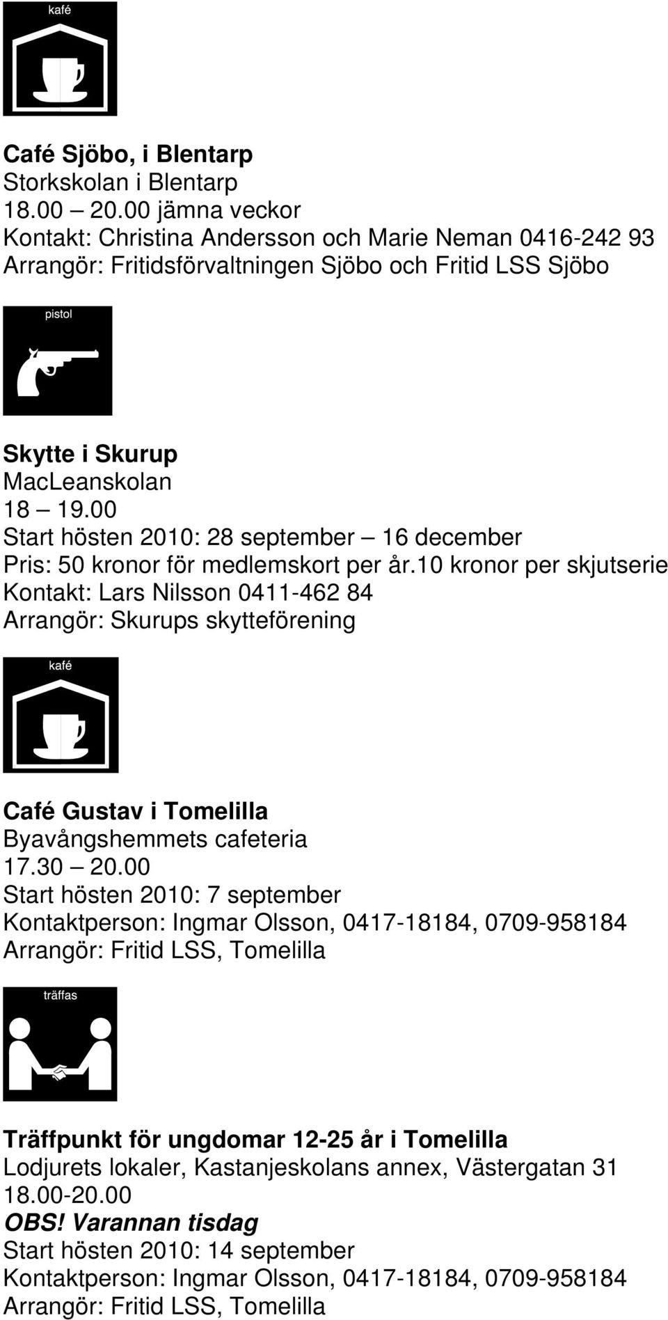 00 Start hösten 2010: 28 september 16 december Pris: 50 kronor för medlemskort per år.