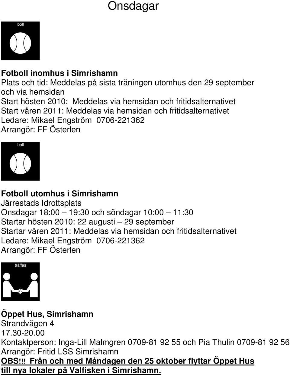 Startar hösten 2010: 22 augusti 29 september Startar våren 2011: Meddelas via hemsidan och fritidsalternativet Ledare: Mikael Engström 0706-221362 Öppet Hus, Simrishamn Strandvägen 4 17.30-20.