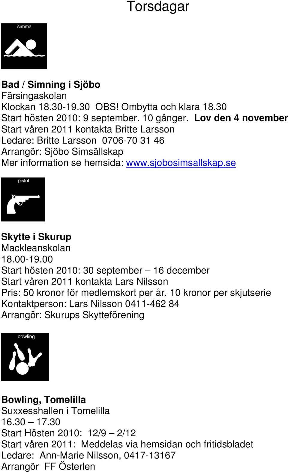 se Skytte i Skurup Mackleanskolan 18.00-19.00 Start hösten 2010: 30 september 16 december Start våren 2011 kontakta Lars Nilsson Pris: 50 kronor för medlemskort per år.