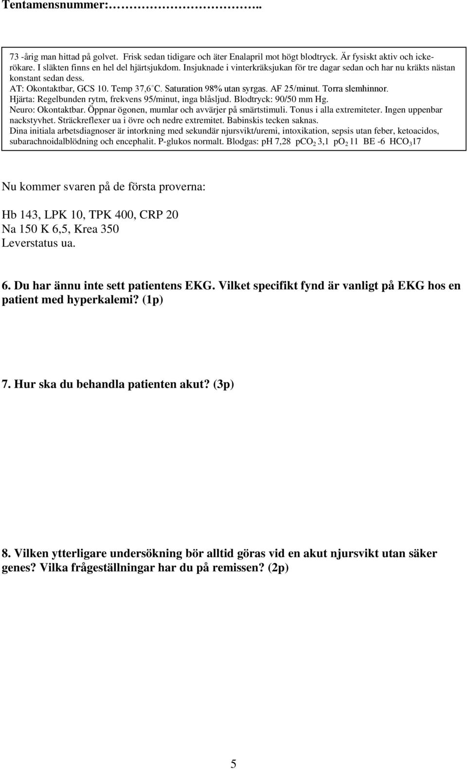 Blodgas: ph 7,28 pco 2 3,1 po 2 11 BE -6 HCO 3 17 Nu kommer svaren på de första proverna: Hb 143, LPK 10, TPK 400, CRP 20 Na 150 K 6,5, Krea 350 Leverstatus ua. 6. Du har ännu inte sett patientens EKG.