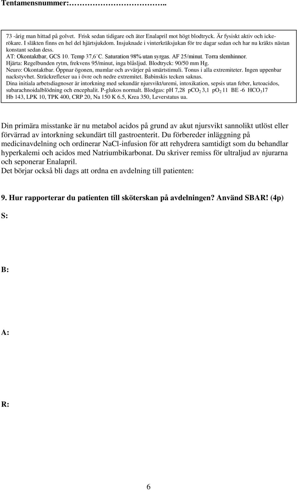 Blodgas: ph 7,28 pco 2 3,1 po 2 11 BE -6 HCO 3 17 Hb 143, LPK 10, TPK 400, CRP 20, Na 150 K 6.5, Krea 350, Leverstatus ua.
