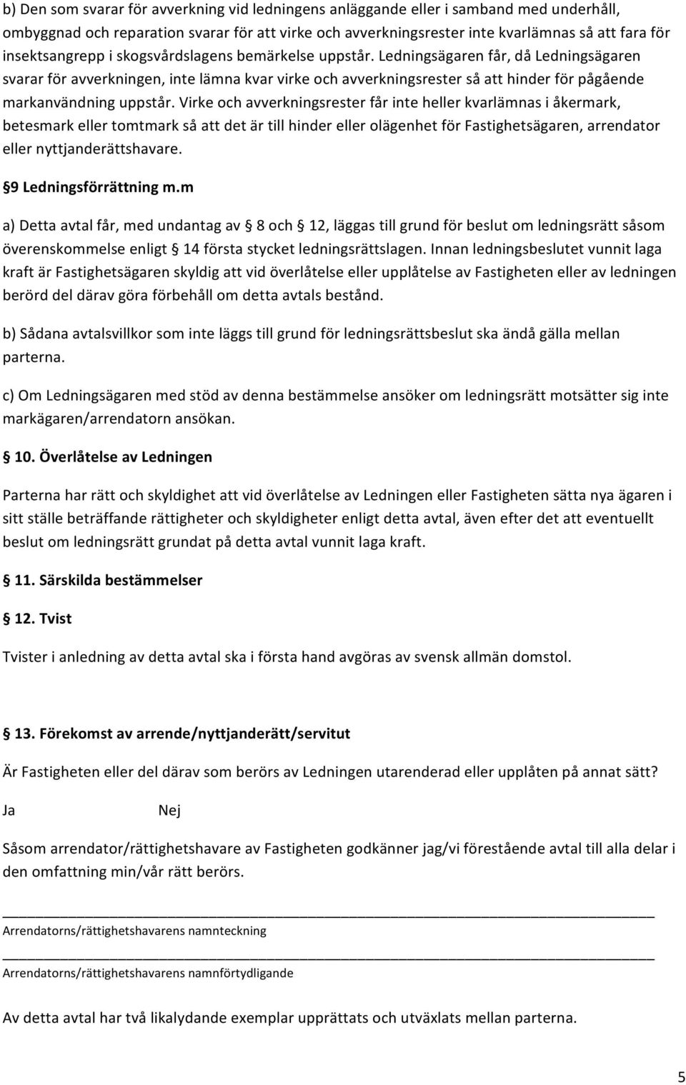 Ledningsägaren får, då Ledningsägaren svarar för avverkningen, inte lämna kvar virke och avverkningsrester så att hinder för pågående markanvändning uppstår.