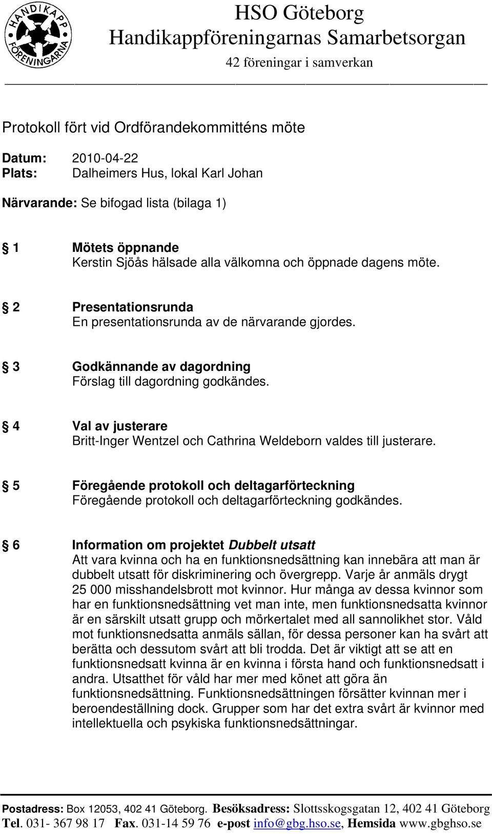 4 Val av justerare Britt-Inger Wentzel och Cathrina Weldeborn valdes till justerare. 5 Föregående protokoll och deltagarförteckning Föregående protokoll och deltagarförteckning godkändes.