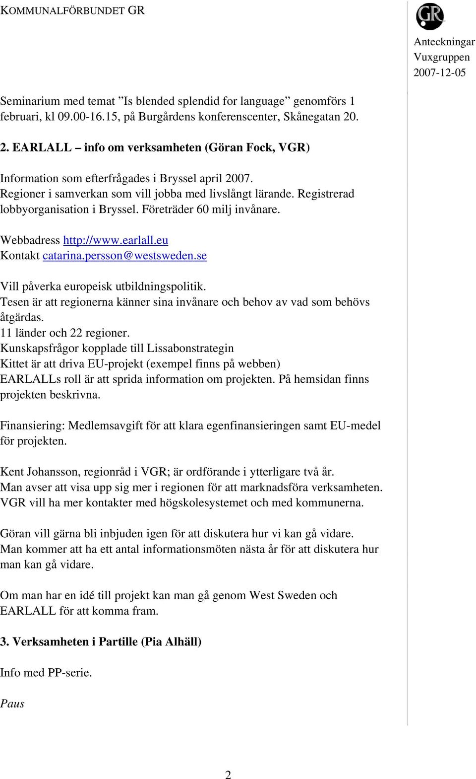 Registrerad lobbyorganisation i Bryssel. Företräder 60 milj invånare. Webbadress http://www.earlall.eu Kontakt catarina.persson@westsweden.se Vill påverka europeisk utbildningspolitik.