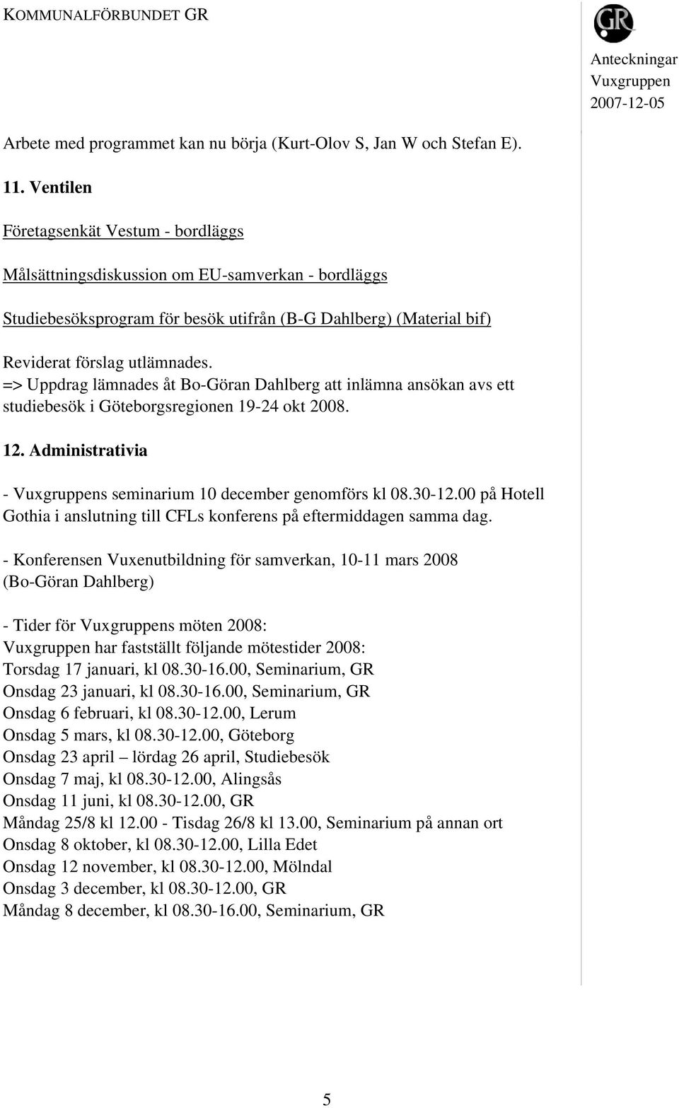 => Uppdrag lämnades åt Bo-Göran Dahlberg att inlämna ansökan avs ett studiebesök i Göteborgsregionen 19-24 okt 2008. 12. Administrativia - s seminarium 10 december genomförs kl 08.30-12.