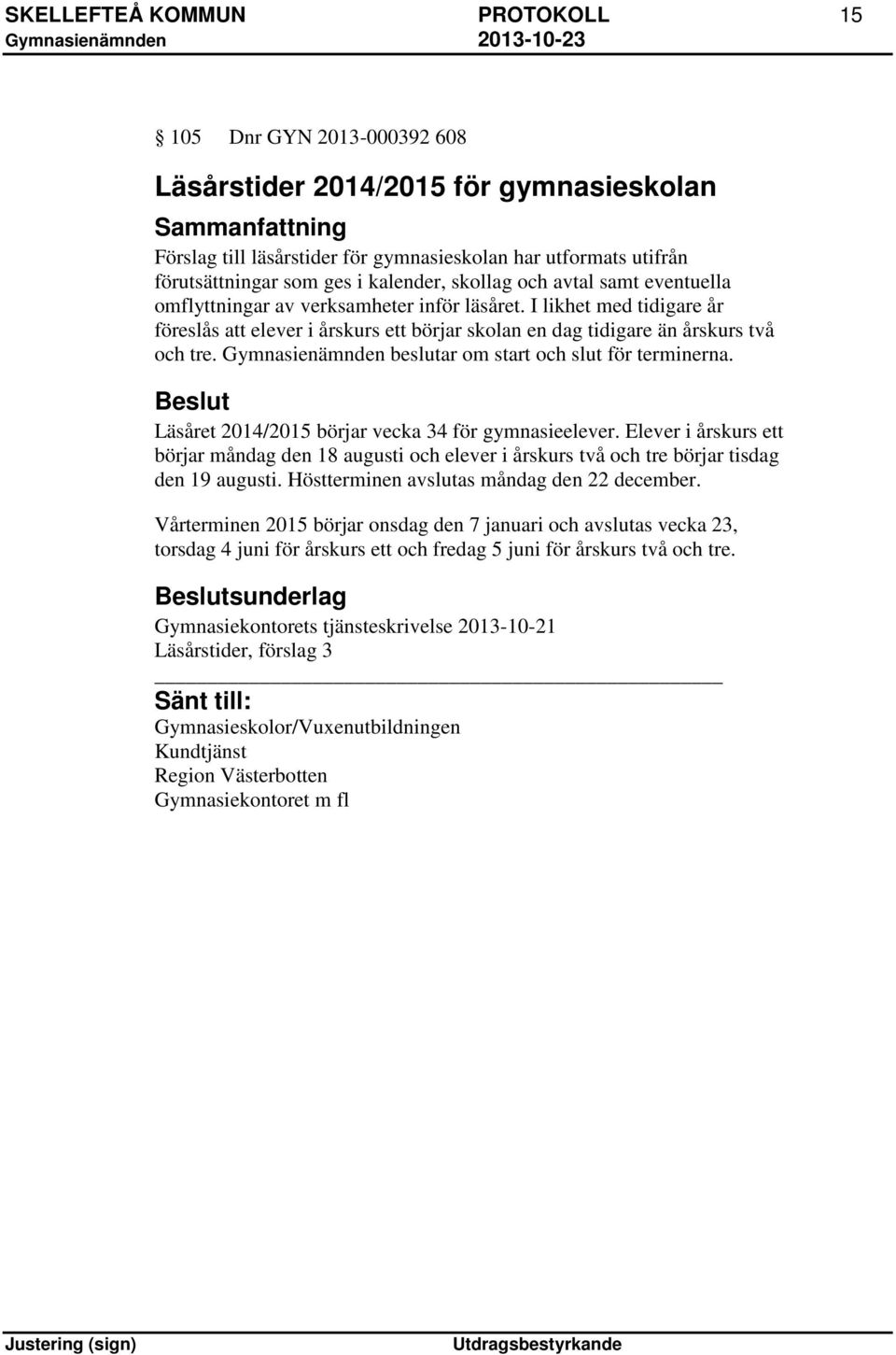 I likhet med tidigare år föreslås att elever i årskurs ett börjar skolan en dag tidigare än årskurs två och tre. Gymnasienämnden beslutar om start och slut för terminerna.