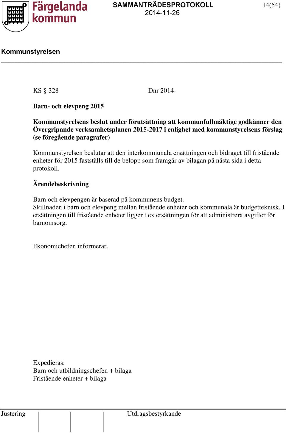 nästa sida i detta protokoll. Ärendebeskrivning Barn och elevpengen är baserad på kommunens budget. Skillnaden i barn och elevpeng mellan fristående enheter och kommunala är budgetteknisk.