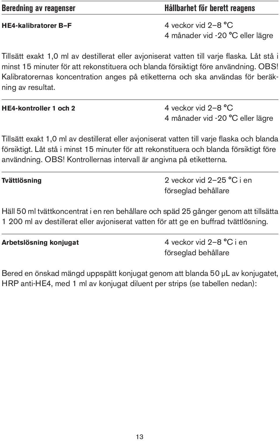 HE4-kontroller 1 och 2 4 veckor vid 2 8 C 4 månader vid -20 C eller lägre Tillsätt exakt 1,0 ml av destillerat eller avjoniserat vatten till varje flaska och blanda försiktigt.