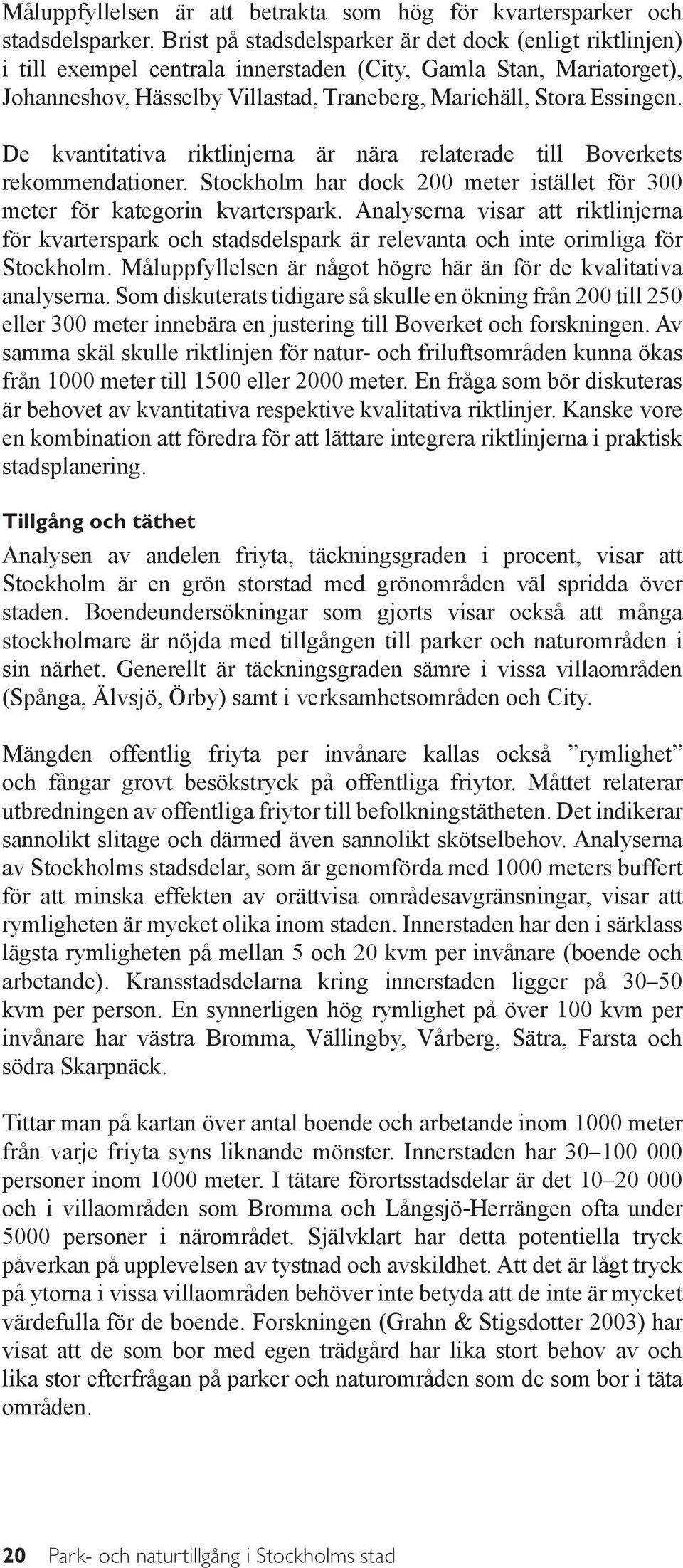 De kvantitativa riktlinjerna är nära relaterade till Boverkets rekommendationer. Stockholm har dock 200 meter istället för 300 meter för kategorin kvarterspark.