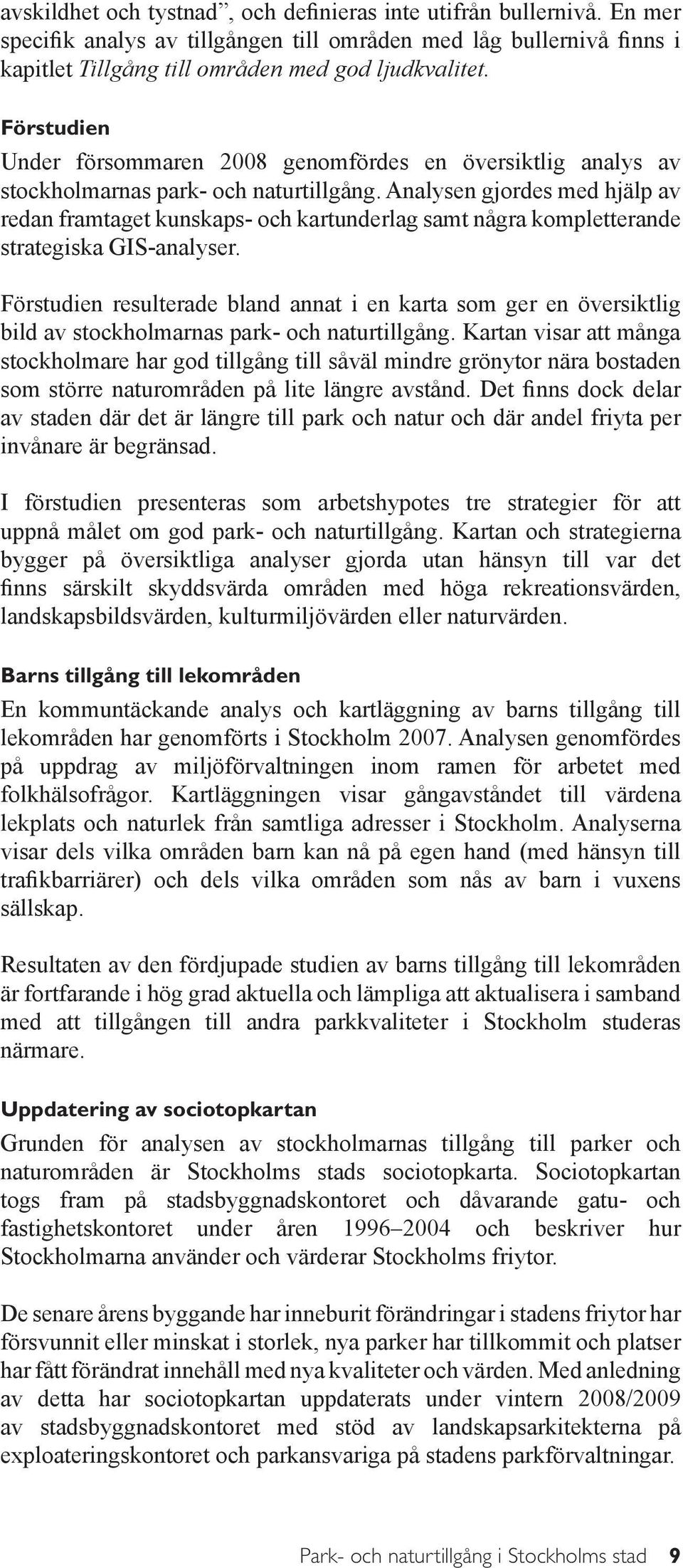 Analysen gjordes med hjälp av redan framtaget kunskaps- och kartunderlag samt några kompletterande strategiska GIS-analyser.