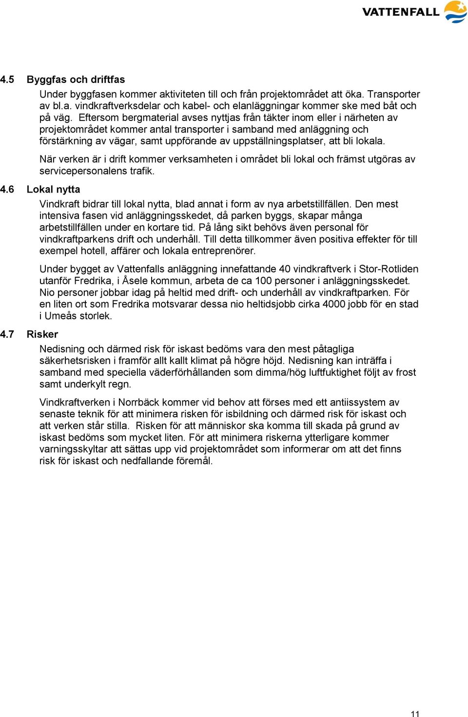 uppställningsplatser, att bli lokala. När verken är i drift kommer verksamheten i området bli lokal och främst utgöras av servicepersonalens trafik. 4.