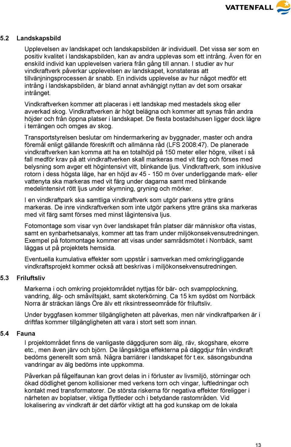 En individs upplevelse av hur något medför ett intrång i landskapsbilden, är bland annat avhängigt nyttan av det som orsakar intrånget.