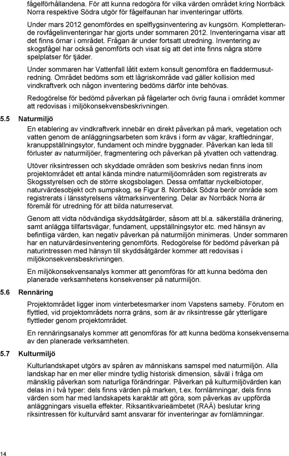 Frågan är under fortsatt utredning. Inventering av skogsfågel har också genomförts och visat sig att det inte finns några större spelplatser för tjäder.
