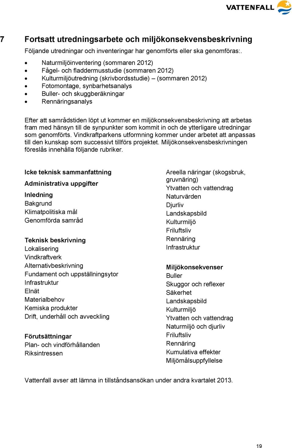 Rennäringsanalys Efter att samrådstiden löpt ut kommer en miljökonsekvensbeskrivning att arbetas fram med hänsyn till de synpunkter som kommit in och de ytterligare utredningar som genomförts.